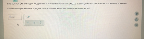 Solid aluminum (Al) and oxygen (0) gas react to form solid aluminum oxide (A1,0z). Suppose you have 9.0 mol of Al and 11.0 mo