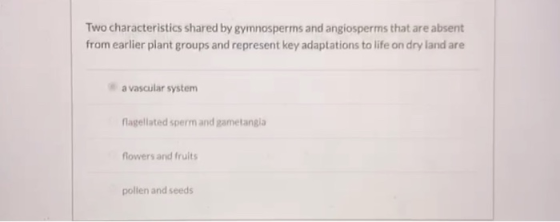 Two characteristics shared by gymnosperms and angiosperms that are absent from earlier plant groups and represent key adaptat