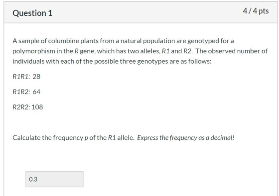 4/4 pts Question 1 A sample of columbine plants from a natural population are genotyped for a polymorphism in the R gene, whi