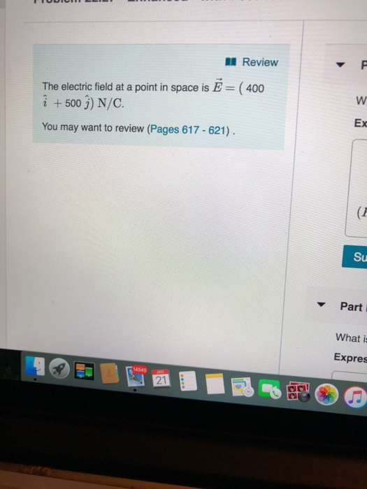 Review The electric field at a point in space is E (400 i +500 j) N/C. Ex You may want to review (Pages 617-621) Su Parti What i Expres