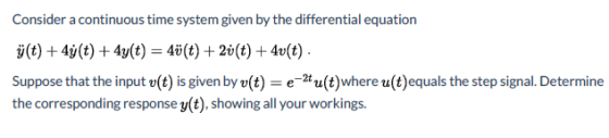 Consider a continuous time system given by the differential equation j(t) + 4y(t) + 4y(t) = 4ü(t) + 2i(t) + 4v(t). Suppose th