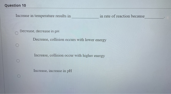 Question 10 Increase in temperature results in in rate of reaction because Decrease, decrease in pH Decrease, collision occur