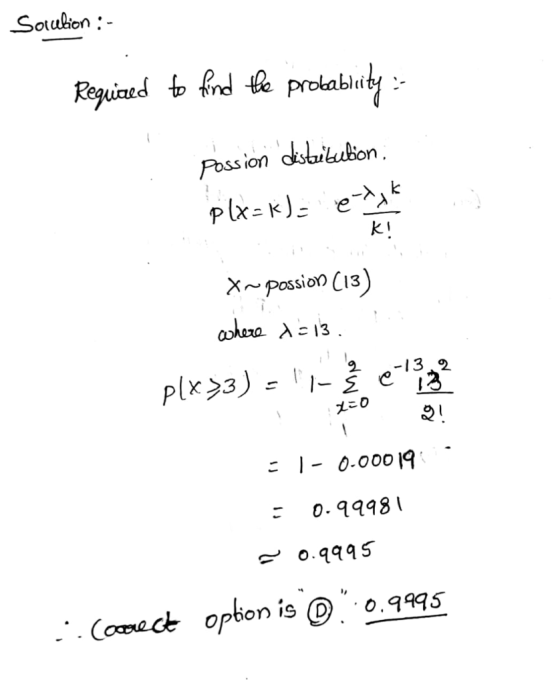 Sotulion :- Required to find the probablity :- possion distribution: plx=k) - et KI X~ possion (13) where x=13. plx33) - |-