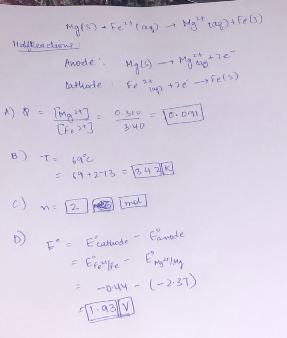 Mg(s) + Fe 2+ (aq) - Mght tag) + Fe(s) HalfReactions : Anode: Mg(s) - Malay the Cathode : Fe 2+ tré e(s) A) Q = [Mg 2+] = 0.3