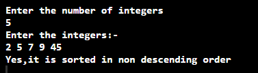 Enter the number of integers 5 Enter the integers:- 2 5 7 9 45 Yes, it is sorted in non descending order