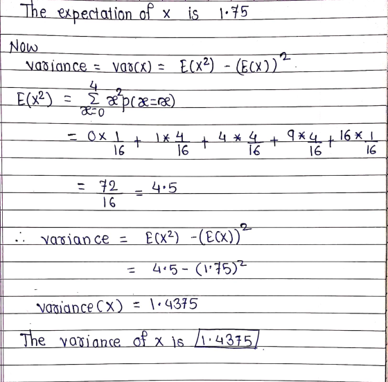The expectation of x is 1.75 Now vadiance = varca) = E(X2) - (EX)) ? 4 E(x2) 2 x præce) Lo - OX 4 * 4 + + 9*4 1x4 16 + + 16 *