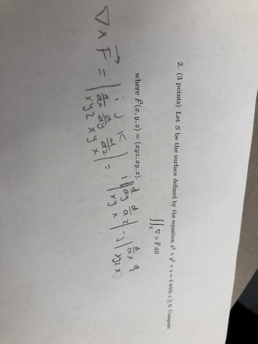 2. (3 points) Let S be the surface defined by the equation z2 +y2 +z. 4 with: 20. Compute where F(x, y, z)-(xyz, 2 y, z), d l