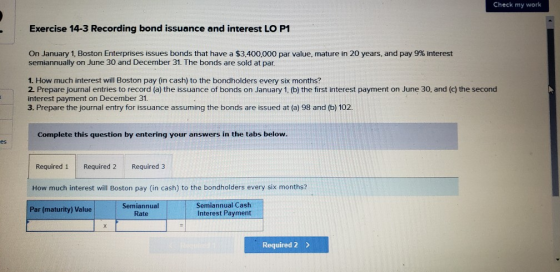 Check my work Exercise 14-3 Recording bond issuance and interest LO P1 On January 1, Boston Enterprises issues bonds that hav