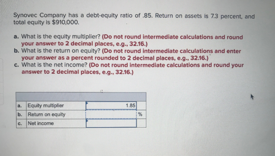 Synovec Company has a debt-equity ratio of .85. Return on assets is 7.3 percent, and total equity is $910,000. a. What is the