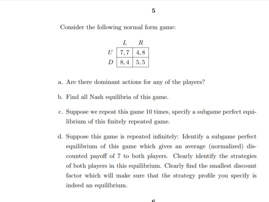 Consider the following normal form game: U D LR 7,7 4,8 8,4 5,5 a. Are there dominant actions for any of the players? b. Find