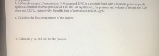 A 1.00-mole sample of ammonia at 14.0 atom and 25°C in a cylinder fitted with a movable piston expands against a constant ext