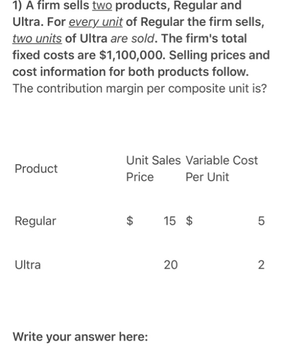 1) A firm sells two products, Regular and Ultra. For every unit of Regular the firm sells, two units of Ultra are sold. The f