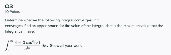 Q3 10 Points Determine whether the following integral converges. If it converges, find an upper bound for the value of the in