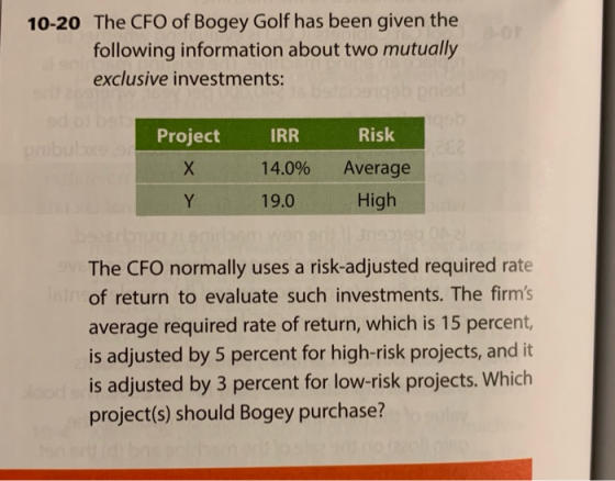 10-20 The CFO of Bogey Golf has been given the following information about two mutually exclusive investments: Project X Y IR