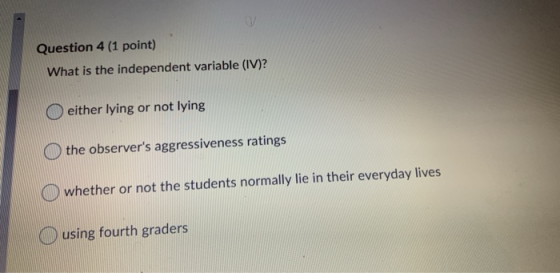 Question 4 (1 point) What is the independent variable (IV)? either lying or not lying the observers aggressiveness ratings w