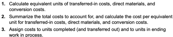1. Calculate equivalent units of transferred-in costs, direct materials, and conversion costs. 2. Summarize the total costs t