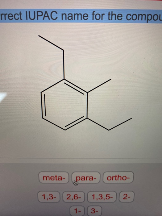 rrect IUPAC name for the compou meta- para- ortho- 1,3- 2,6- 1,3,5- 2- (1) (3-)