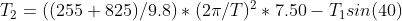 T_2 = {((255+825)/9.8)}*(2\pi/T)^2*7.50 -T_1sin(40)