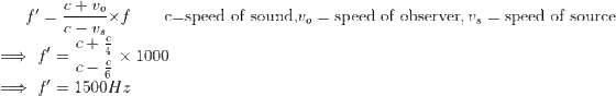 f'=\frac{c+v_o}{c-v_s}\times f \quad \quad \text{c=speed of sound,} v_o=\text{speed of observer},v_s=\text{speed of source} \\ \implies f'=\frac{c+\frac{c}{4}}{c-\frac{c}{6}}\times1000\\ \implies f'=1500Hz