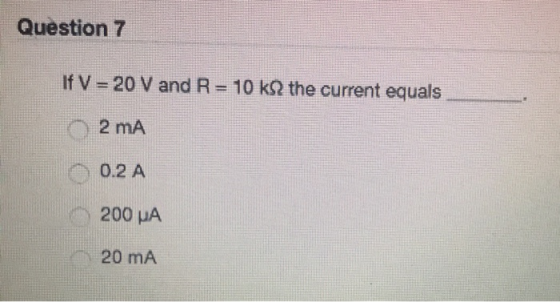 Question 7 If V-20 V and R : 10 kΩ the current equals 2 mA 0.2 A 200 μΑ 20 mA