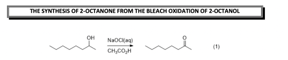 THE SYNTHESIS OF 2-OCTANONE FROM THE BLEACH OXIDATION OF 2-OCTANOL OL mocion me can NaoCl(aq) CH3CO2H (1)
