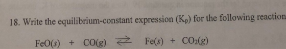 18. Write the equilibrium-constant expression (Kp) for the following reaction FeO() + CO(g) > Fe(s) + CO2(g)
