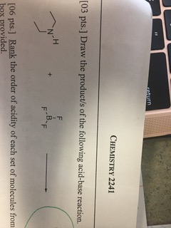 return CHEMISTRY 2241 [03 pts.] Draw the product/s of the following acid-base reaction. F .B. F [06 pts.] Rank the order of a