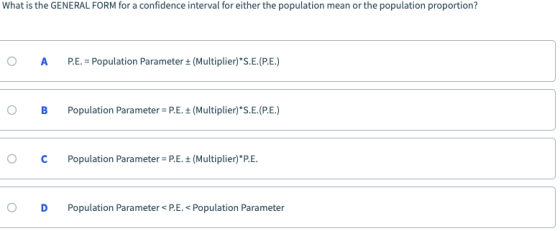 What is the GENERAL FORM for a confidence interval for either the population mean or the population proportion? O A P.E. = Po