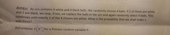 2(15)(a) An urn contains 4 white and 4 black balls. We randomly choose 4 balls. If 2 of them are white and 2 are black, we st