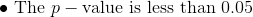 \bullet \textup{ The }p-\textup{value is less than 0.05}