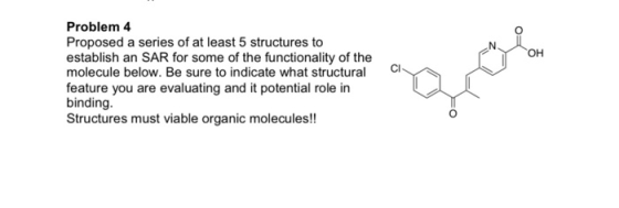 Problem 4 Proposed a series of at least 5 structures to establish an SAR for some of the functionality of the molecule below.
