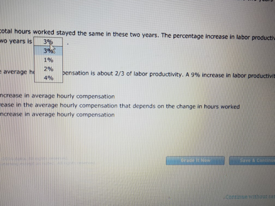 otal hours worked stayed the same in these two years. The percentage increase in labor productiv wo years is! 3% 390 190 2% 4% average h en sation is about 2/3 of labor productivity. A 9% increase in labor productivit ncrease in average hourly compensation ease in the average hourly compensation that depends on the change in hours worked nüreas in average hourly compensation