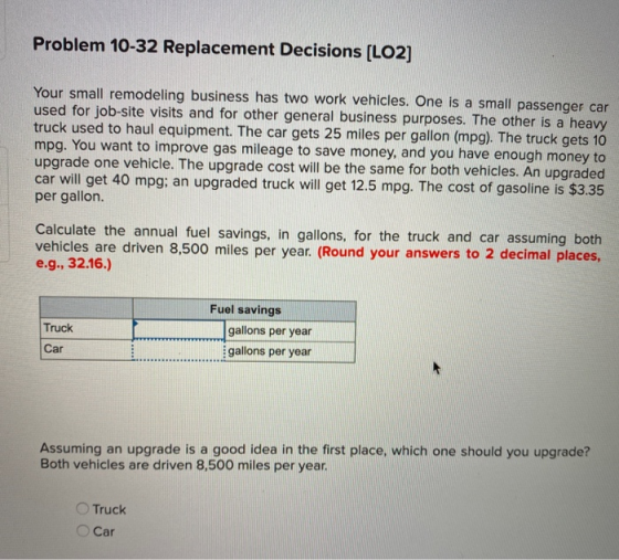 Problem 10-32 Replacement Decisions (LO2) Your small remodeling business has two work vehicles. One is a small passenger car