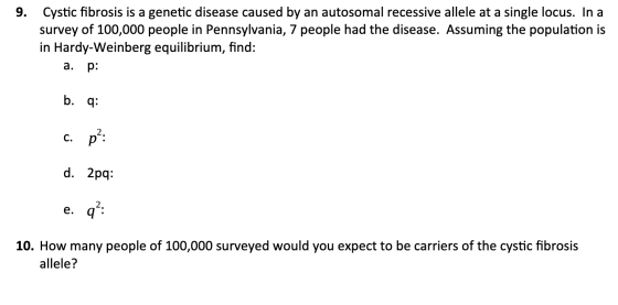 9. Cystic fibrosis is a genetic disease caused by an autosomal recessive allele at a single locus. In a survey of 100,000 peo