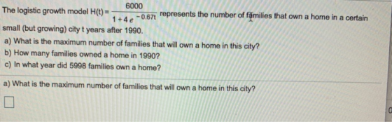 6000 The logistic growth model H(t) = -0.671 represents the number of fámilies that own a home in a certain 1 +4 e small (but