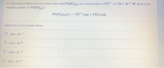 In a saturated solution that is in contact with solid Pb(IO3)2, the concentration of Pb2+ is 1.79 x 10-5 M. What is the solub