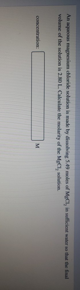 An aqueous magnesium chloride solution is made by dissolving 5.49 moles of MgCl, in sufficient water so that the final volume