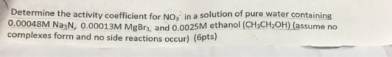 Determine the activity coefficient for NO.- in a solution of pure water containing 0.00048M Na3N, 0.00013M MgBrand 0.0025M et