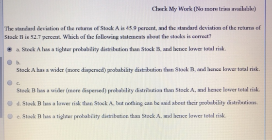 Check My Work (No more tries available) The standard deviation of the returns of Stock A is 45.9 percent, and the standard de