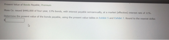 Present Value of Bonds Payable; Premium Moss Co. issued $440,000 of four-year, 13 % bonds, with interest payable semiannually