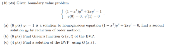 (16 pts) Given boundary value problem (1 - 2)y + 2xy = 1 y(0) = 0, y(1) = 0 (a) (6 pts) yı = 1 is a solution to homogeneou
