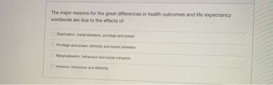 The major reasons for the great differences in health outcomes and life expectancy worldwide are due to the effects of: Depri