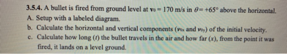 3.5.4. A bullet is fired from ground level at vo = 170 m/s in 0= +65° above the horizontal. A. Setup with a labeled diagram.
