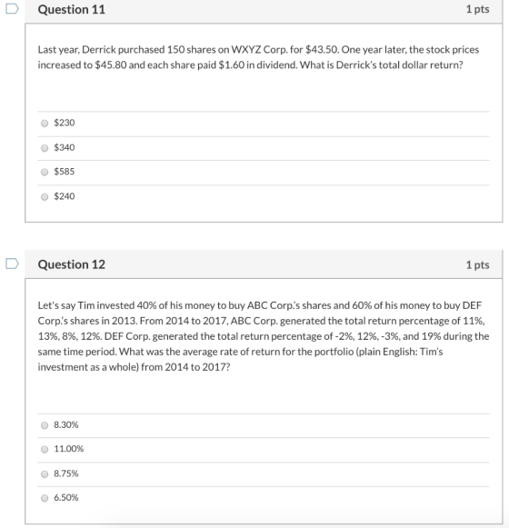 Question 11 1 pts Last year, Derrick purchased 150 shares on WXYZ Corp. for $43.50. One year later, the stock prices increase