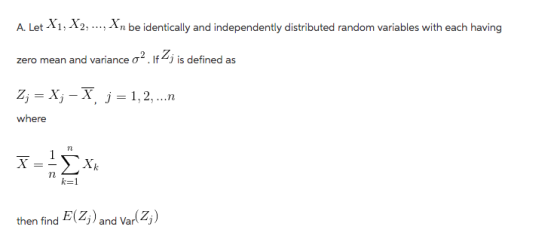 A. LetX1,X2, ..., Xn be identically and independently distributed random variables with each having zero mean and variance σ. If j is defined as z,-X -X, j -1,2,..n where 7t k-1 then find E(Z,) and Var Z)