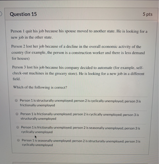 Question 15 5 pts Person I quit his job because his spouse moved to another state. He is looking for a new job in the other s