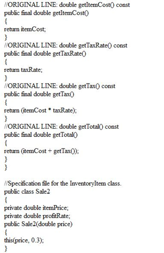 /ORIGINAL LINE: double getItemCostO const public final double getItemCostO return itemCost; /ORIGINAL LINE: double getTaxRate