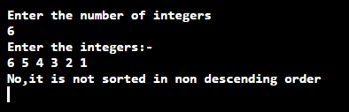 Enter the number of integers 6 Enter the integers:- 6 5 4 3 2 1 No, it is not sorted in non descending order |