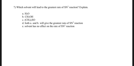 7) Which solvent will lead to the greatest rate of SN2 reaction? Explain a. H2O b. CH3OH c. (CH)SO d. both a. and b. will giv