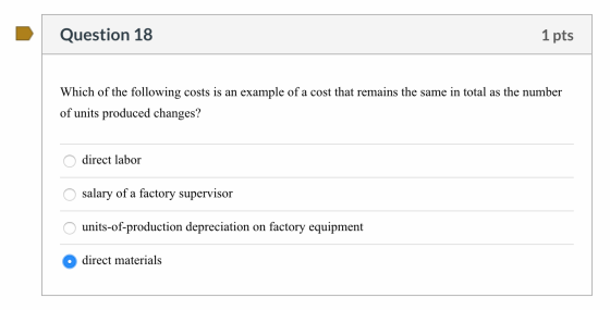 Question 18 1 pts Which of the following costs is an example of a cost that remains the same in total as the number of units